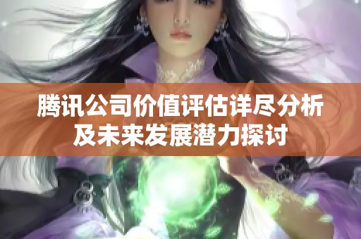 腾讯公司价值评估详尽分析及未来发展潜力探讨