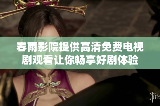 春雨影院提供高清免费电视剧观看让你畅享好剧体验