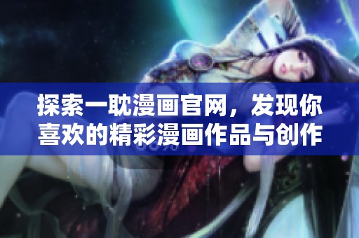 探索一耽漫画官网，发现你喜欢的精彩漫画作品与创作者