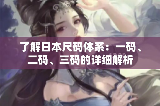 了解日本尺码体系：一码、二码、三码的详细解析