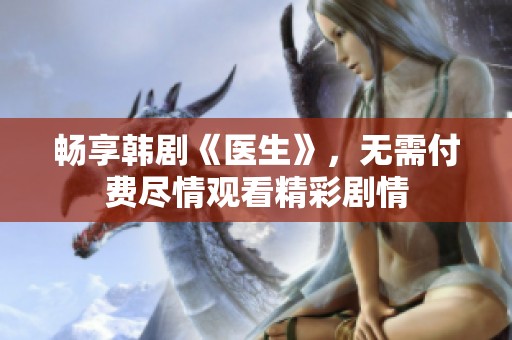 畅享韩剧《医生》，无需付费尽情观看精彩剧情