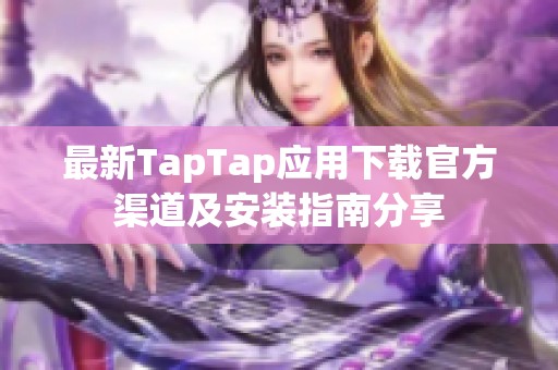 最新TapTap应用下载官方渠道及安装指南分享
