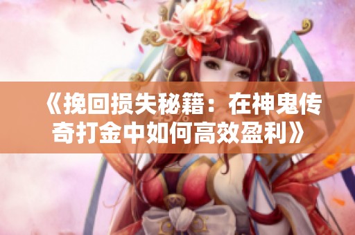 《挽回损失秘籍：在神鬼传奇打金中如何高效盈利》