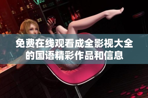免费在线观看成全影视大全的国语精彩作品和信息