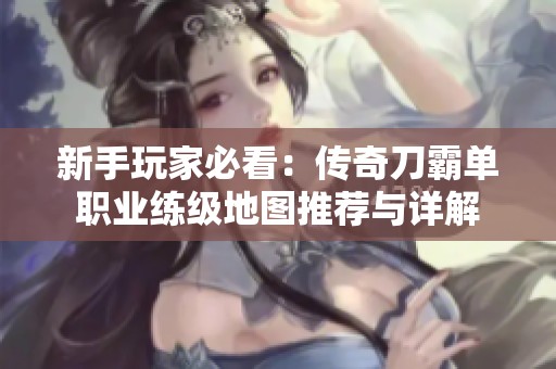 新手玩家必看：传奇刀霸单职业练级地图推荐与详解