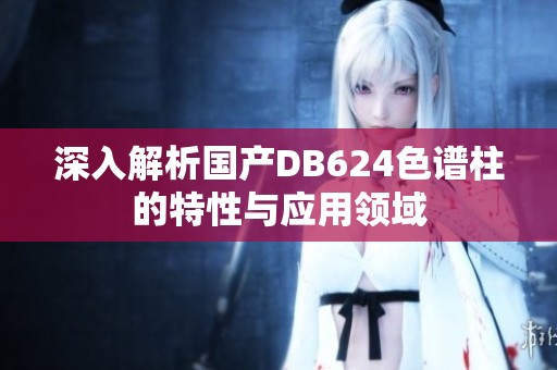 深入解析国产DB624色谱柱的特性与应用领域