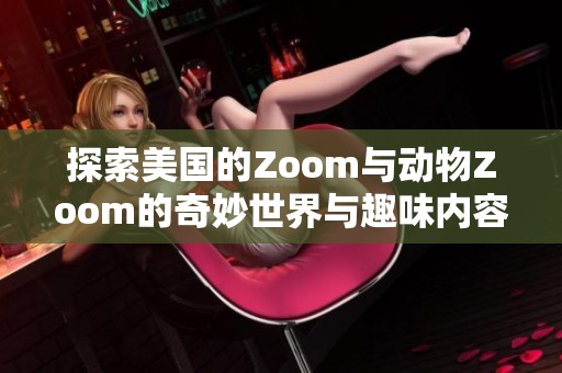 探索美国的Zoom与动物Zoom的奇妙世界与趣味内容