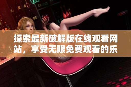 探索最新破解版在线观看网站，享受无限免费观看的乐趣与便利