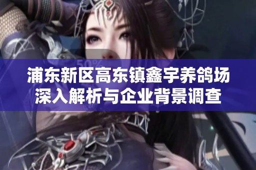 浦东新区高东镇鑫宇养鸽场深入解析与企业背景调查