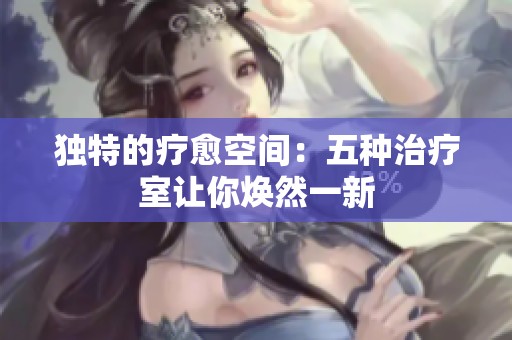 独特的疗愈空间：五种治疗室让你焕然一新