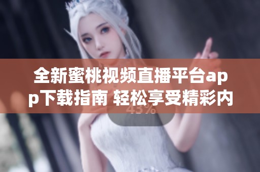 全新蜜桃视频直播平台app下载指南 轻松享受精彩内容
