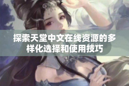探索天堂中文在线资源的多样化选择和使用技巧