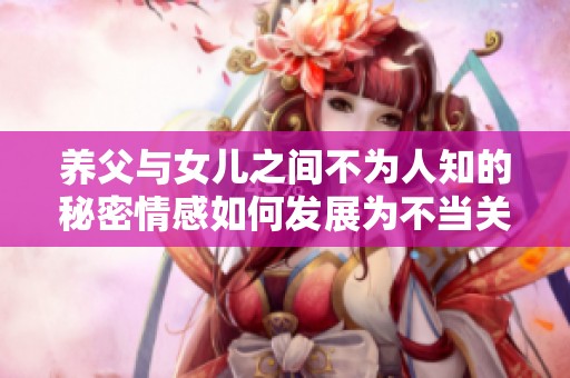 养父与女儿之间不为人知的秘密情感如何发展为不当关系