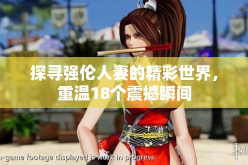 探寻强伦人妻的精彩世界，重温18个震撼瞬间