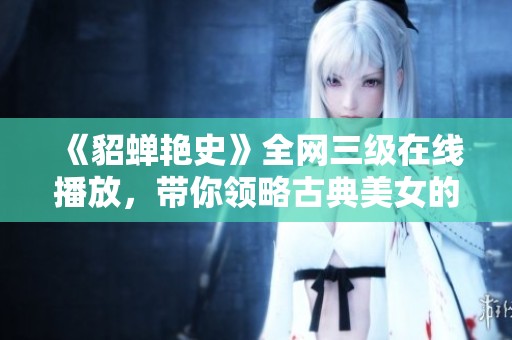 《貂蝉艳史》全网三级在线播放，带你领略古典美女的传奇故事