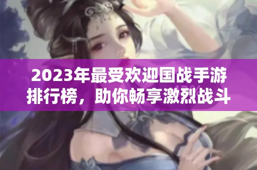 2023年最受欢迎国战手游排行榜，助你畅享激烈战斗体验