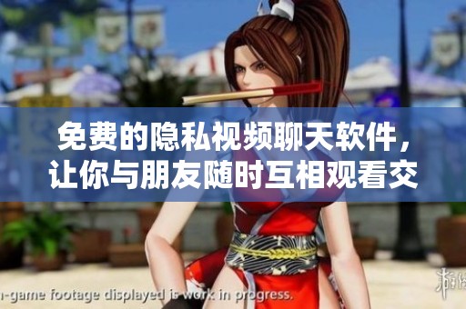 免费的隐私视频聊天软件，让你与朋友随时互相观看交流