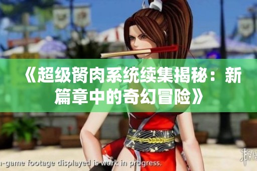 《超级胬肉系统续集揭秘：新篇章中的奇幻冒险》