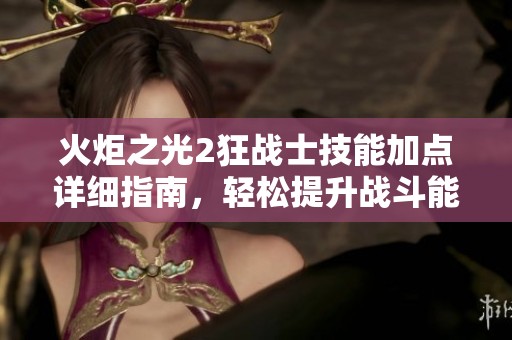 火炬之光2狂战士技能加点详细指南，轻松提升战斗能力