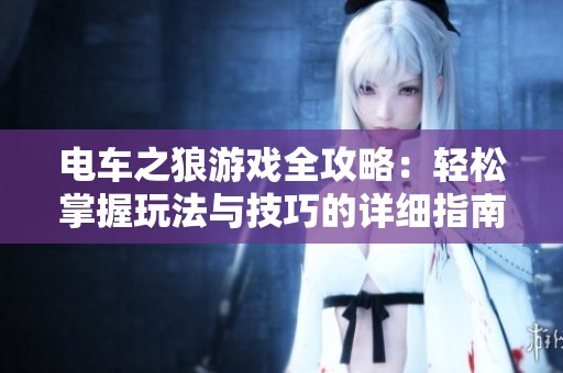 电车之狼游戏全攻略：轻松掌握玩法与技巧的详细指南