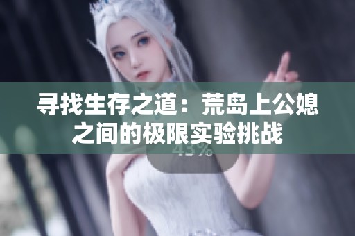 寻找生存之道：荒岛上公媳之间的极限实验挑战
