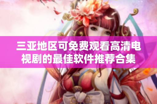 三亚地区可免费观看高清电视剧的最佳软件推荐合集