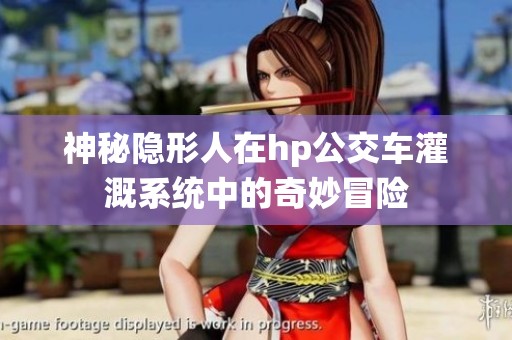 神秘隐形人在hp公交车灌溉系统中的奇妙冒险