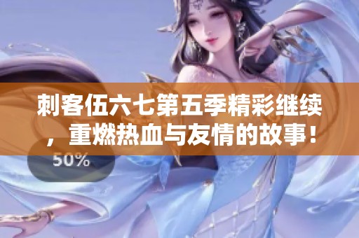 刺客伍六七第五季精彩继续，重燃热血与友情的故事！