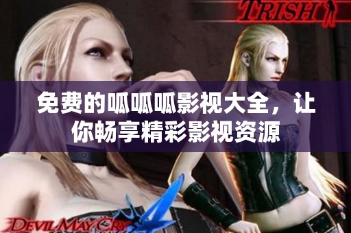 免费的呱呱呱影视大全，让你畅享精彩影视资源