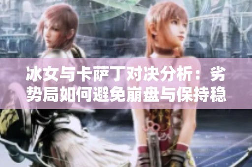 冰女与卡萨丁对决分析：劣势局如何避免崩盘与保持稳健策略