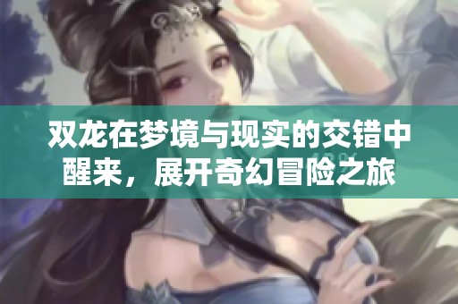 双龙在梦境与现实的交错中醒来，展开奇幻冒险之旅