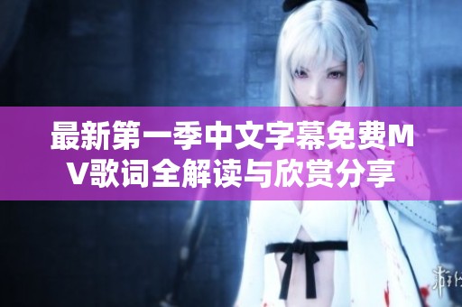最新第一季中文字幕免费MV歌词全解读与欣赏分享