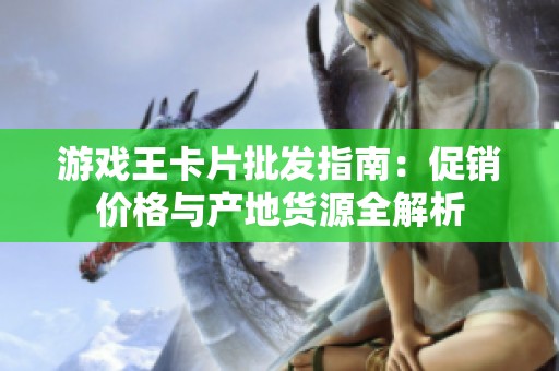游戏王卡片批发指南：促销价格与产地货源全解析