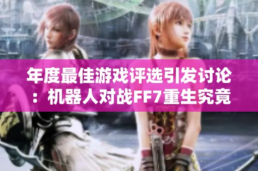 年度最佳游戏评选引发讨论：机器人对战FF7重生究竟谁为王