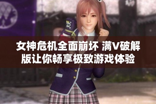女神危机全面崩坏 满V破解版让你畅享极致游戏体验