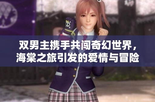 双男主携手共闯奇幻世界，海棠之旅引发的爱情与冒险