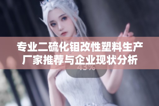 专业二硫化钼改性塑料生产厂家推荐与企业现状分析