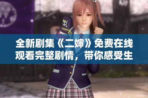 全新剧集《二婶》免费在线观看完整剧情，带你感受生活百态