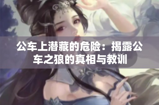 公车上潜藏的危险：揭露公车之狼的真相与教训