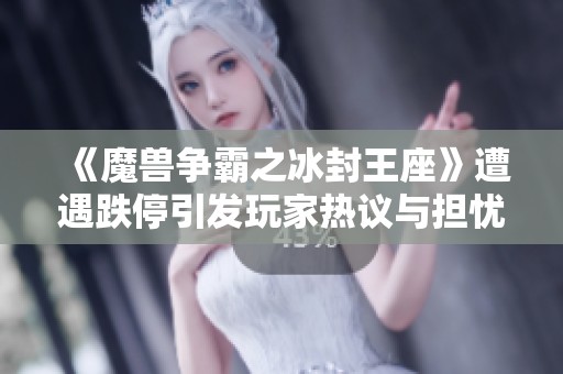 《魔兽争霸之冰封王座》遭遇跌停引发玩家热议与担忧