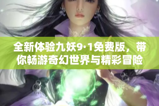 全新体验九妖9·1免费版，带你畅游奇幻世界与精彩冒险