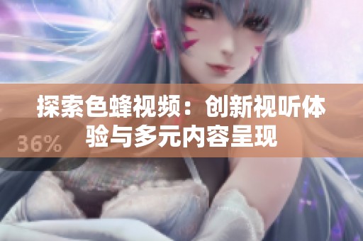 探索色蜂视频：创新视听体验与多元内容呈现