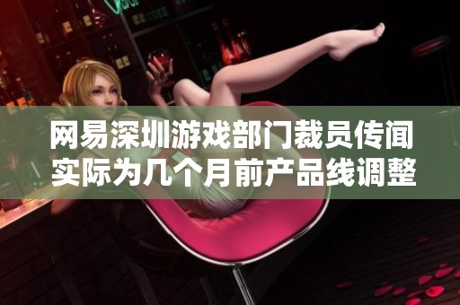 网易深圳游戏部门裁员传闻 实际为几个月前产品线调整