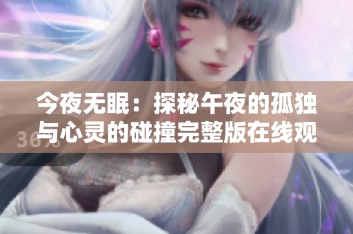 今夜无眠：探秘午夜的孤独与心灵的碰撞完整版在线观看