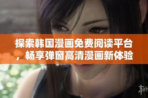 探索韩国漫画免费阅读平台，畅享弹窗高清漫画新体验