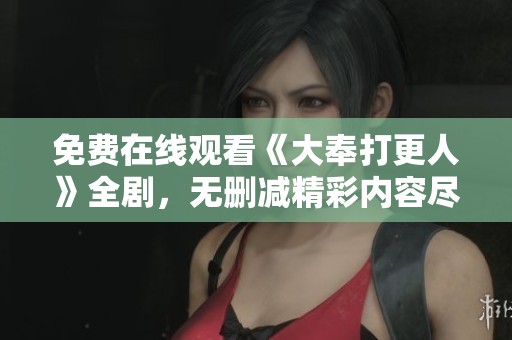 免费在线观看《大奉打更人》全剧，无删减精彩内容尽在这里！