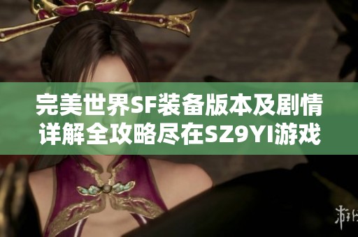 完美世界SF装备版本及剧情详解全攻略尽在SZ9YI游戏站