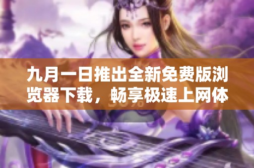九月一日推出全新免费版浏览器下载，畅享极速上网体验