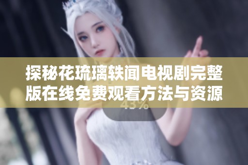 探秘花琉璃轶闻电视剧完整版在线免费观看方法与资源分享