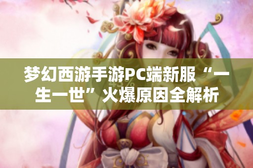 梦幻西游手游PC端新服“一生一世”火爆原因全解析